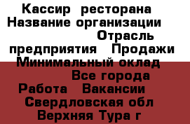 Кассир  ресторана › Название организации ­ Maximilian's › Отрасль предприятия ­ Продажи › Минимальный оклад ­ 15 000 - Все города Работа » Вакансии   . Свердловская обл.,Верхняя Тура г.